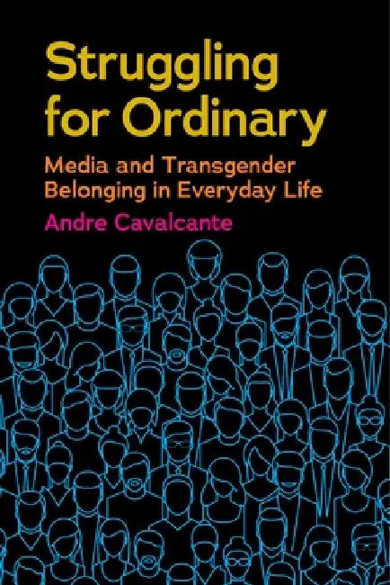 Struggling for Ordinary: Media and Transgender Belonging in Everyday Life by Andre Cavalcante