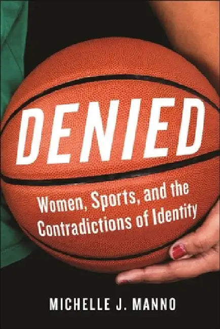 Denied: Women, Sports, and the Contradictions of Identity by Michelle J. Manno