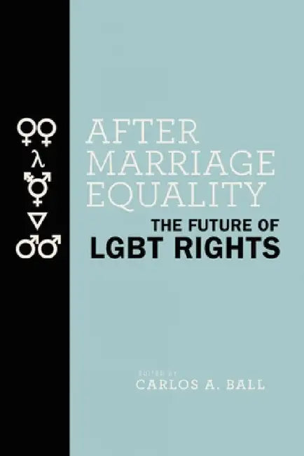 After Marriage Equality: The Future of LGBT Rights by Carlos A. Ball