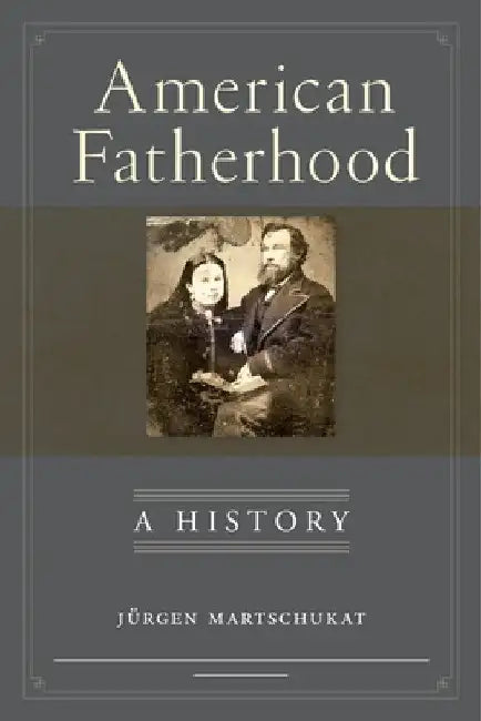 American Fatherhood: A History by Jürgen Martschukat