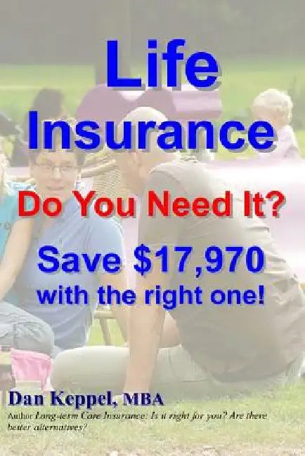 Life Insurance: Do You Need It? Save $17,970 with the right one! by Dan Keppel Mba