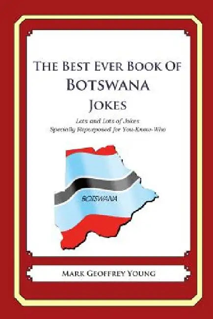 The Best Ever Book of Botswana Jokes: Lots and Lots of Jokes Specially Repurposed for You-Know-Who by Mark Geoffrey Young