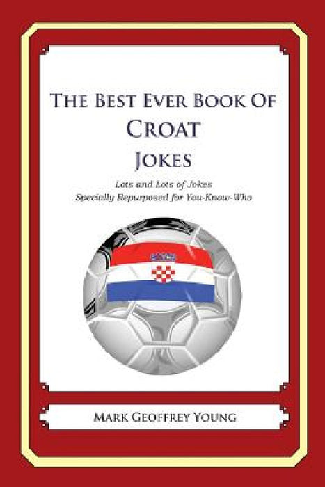 The Best Ever Book of Croat Jokes: Lots and Lots of Jokes Specially Repurposed for You-Know-Who by Mark Geoffrey Young