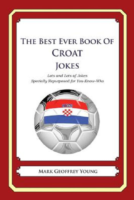 The Best Ever Book of Croat Jokes: Lots and Lots of Jokes Specially Repurposed for You-Know-Who by Mark Geoffrey Young