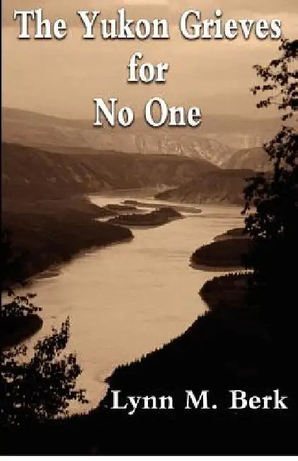 The Yukon Grieves for No One by Lynn M. Berk