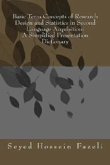 Basic Term Concepts of Research Design and Statistics in Second Language Acquisition: A Simplified Presentation Dictionary by Seyed Hossein Fazeli