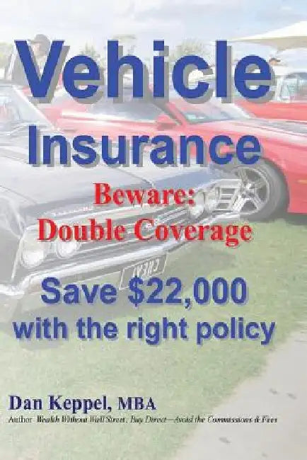 Vehicle Insurance: Beware: Double Coverage Save $22,000 with the right policy by Dan Keppel Mba
