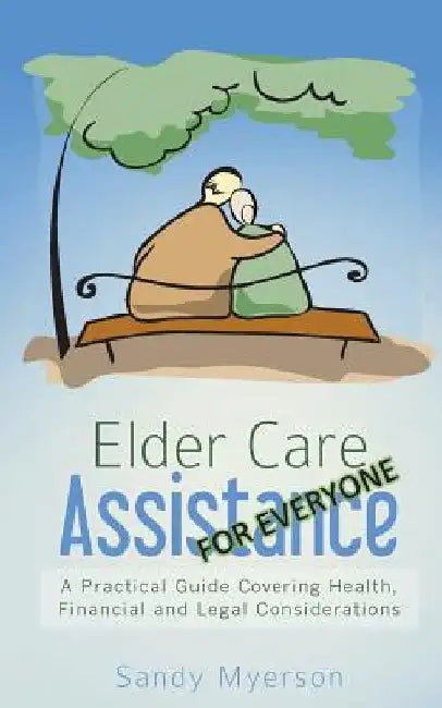 Elder Care Assistance: A Practical Guide Covering Health, Financial and Legal Considerations by Sandy Myerson