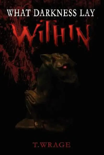 What Darkness Lay Within by T. Wrage