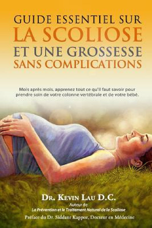 Guide essentiel sur la scoliose et une grossesse sans complications: Mois apres mois, apprenez tout ce qu?il faut savoir pour prendre soin de votre co by Julia Pinlet, Kevin Lau