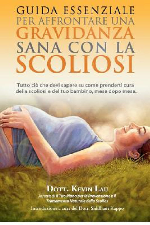 Guida essenziale per affrontare una gravidanza sana con la scoliosi: Tutto cio che devi sapere su come prenderti cura della scoliosi e del tuo bambino by Ivan Abbaco, Kevin Lau