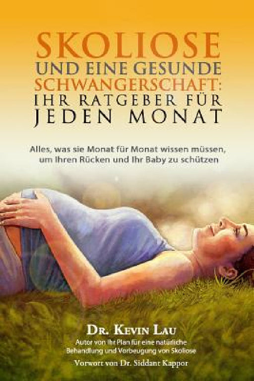 Skoliose und eine gesunde Schwangerschaft: Ihr Ratgeber fur jeden Monat: Alles, was sie Monat fur Monat wissen mussen, um Ihren Rucken und Ihr Baby zu by Christel Wollenberg, Kevin Lau