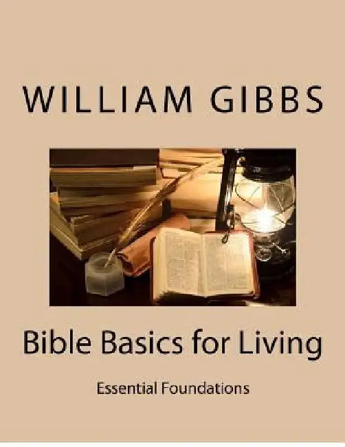 Bible Basics for Living: Essential Foundations by William Dixon Gibbs III