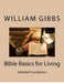 Bible Basics for Living: Essential Foundations by William Dixon Gibbs III