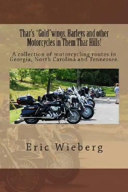 Thar's "Gold"wings, Harleys and other Motorcycles in Them Thar Hills!: A collection of motorcycling routes in Georgia, North Carolina and Tennessee. by Eric J. Wieberg