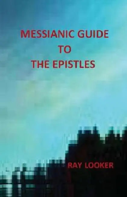 Messianic Guide To The Epistles by Ray Looker Jr