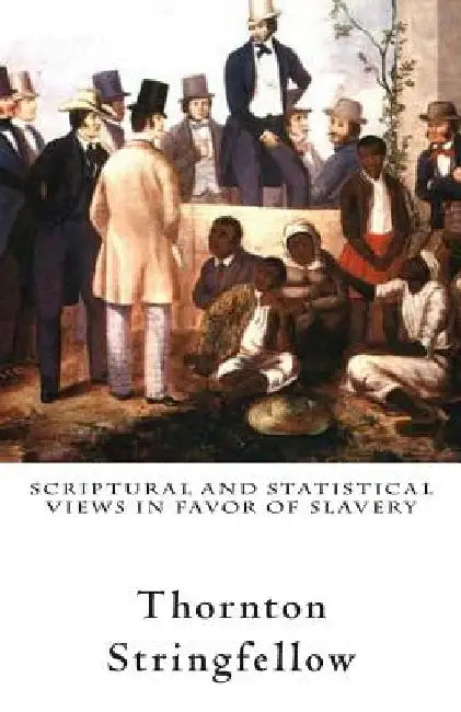 Scriptural and Statistical Views in Favor of Slavery by Thornton Stringfellow