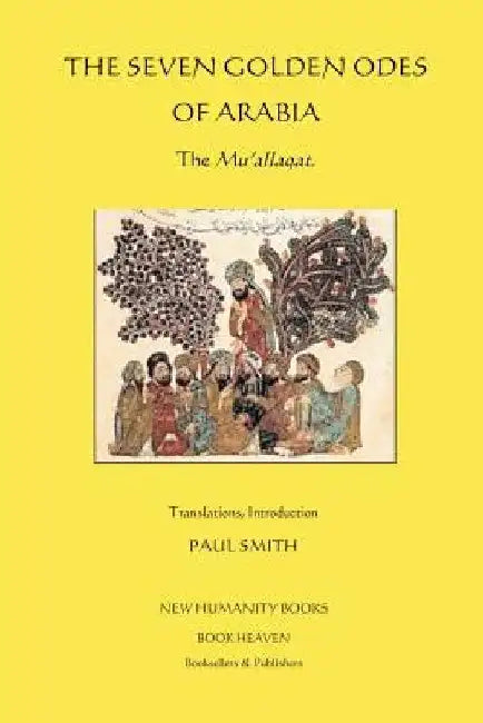 The Seven Golden Odes of Arabia: The Mu'allaqat by Paul Smith