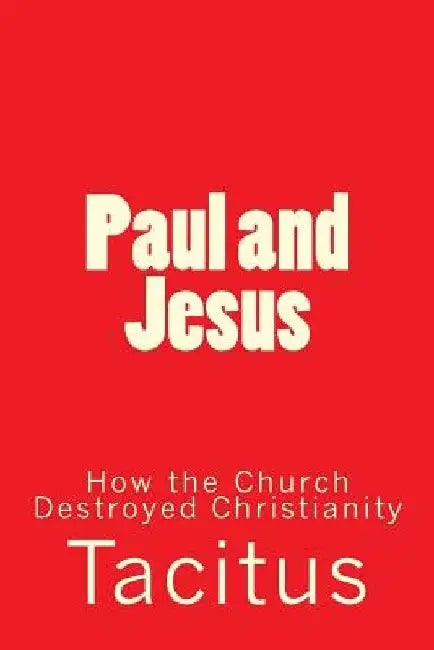 Paul and Jesus: How the Church Destroyed Christianity by Tacitus