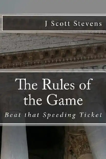 The Rules of the Game: Beat that Speeding Ticket by J. Scott Stevens