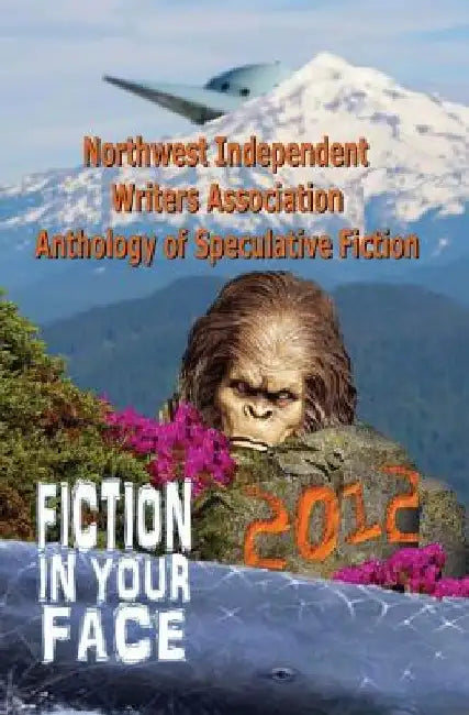Fiction in Your Face: Northwest Independent Writers Association 2012 Anthology of Speculative Fiction by Nicole Gress