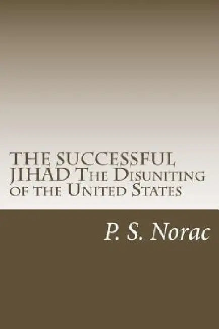 THE SUCCESSFUL JIHAD The Disuniting of the United States: The Disuniting of the United States by P. S. Norac