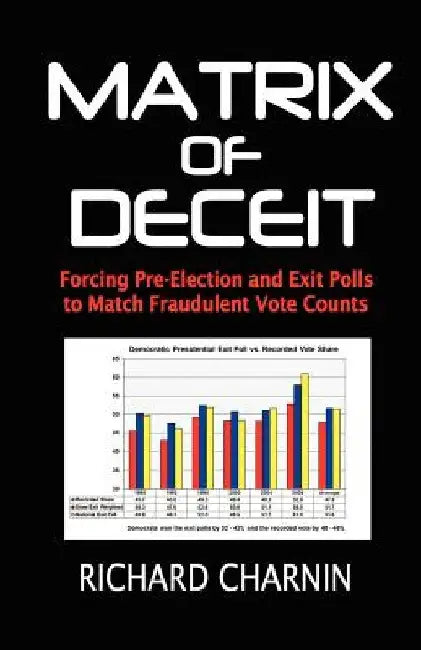 Matrix of Deceit: Forcing Pre-Election and Exit Polls to Match Fraudulent Vote Counts by Richard Charnin