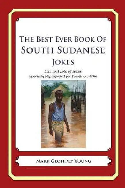 The Best Ever Book of South Sudanese Jokes: Lots and Lots of Jokes Specially Repurposed for You-Know-Who by Mark Geoffrey Young
