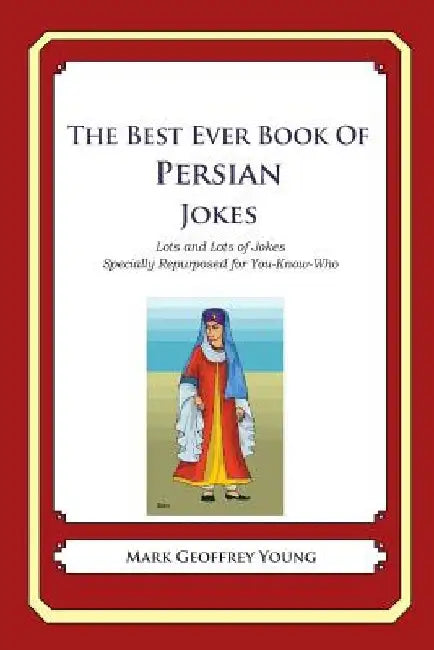 The Best Ever Book of Persian Jokes: Lots and Lots of Jokes Specially Repurposed for You-Know-Who by Mark Geoffrey Young