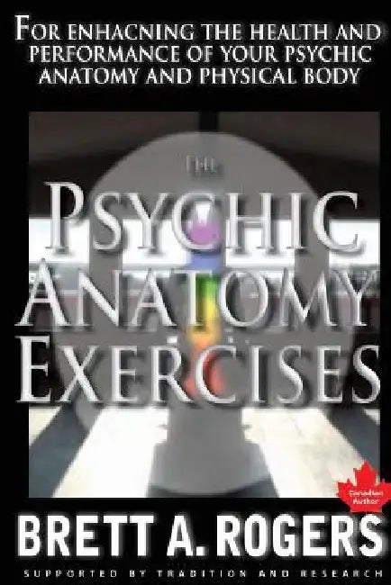 The Psychic Anatomy Exercises: For Enhancing the Health and Performance of Your Psychic Anatomy and Physical Body by Brett A. Rogers
