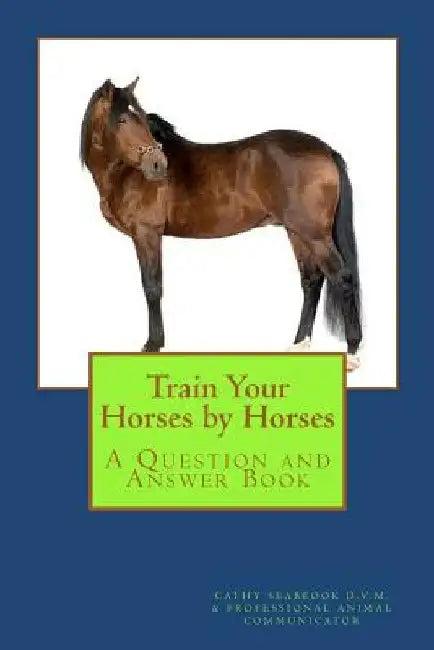 Train Your Horses by Horses by Cathy Seabrook D. V. M.