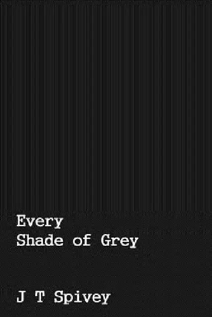 Every Shade of Grey by J. T. Spivey