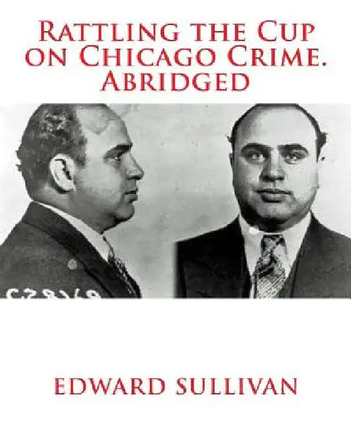 Rattling the Cup on Chicago Crime. Abridged by Edward Dean Sullivan