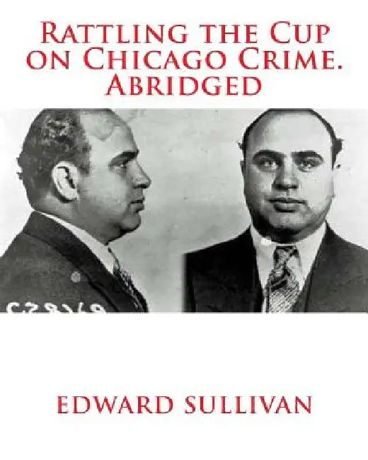 Rattling the Cup on Chicago Crime. Abridged by Edward Dean Sullivan