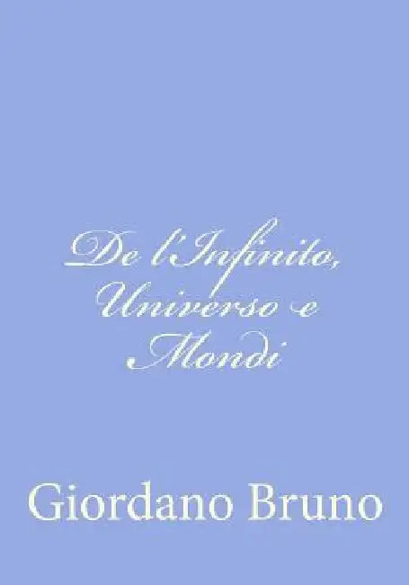 De l'Infinito, Universo e Mondi by Bruno, Giordano