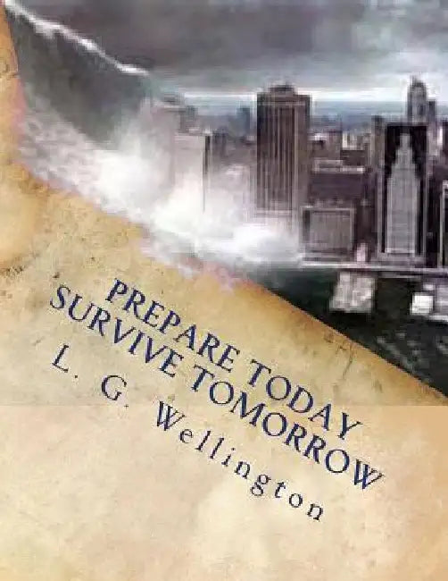 Prepare Today - Survive Tomorrow by L. G. Wellington