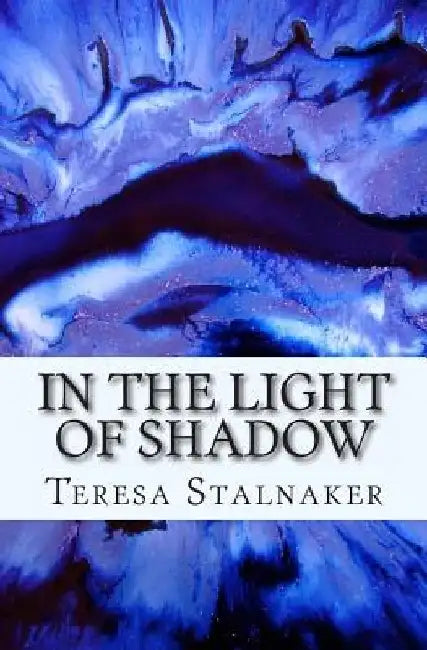 In The Light Of Shadow by Teresa Stalnaker