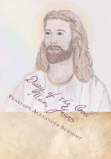 Diary of the God Man, Jesus by Penelope Ann Alexander Schmidt