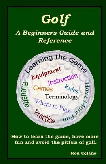 Golf: A Beginners Guide and Reference by Ron Celano