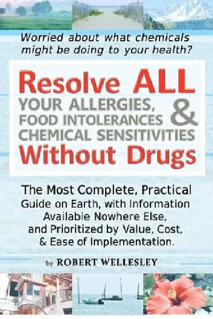 Resolve ALL Your Allergies, Food Intolerances, & Chemical Sensitivities Without Drugs by Robert Wellesley