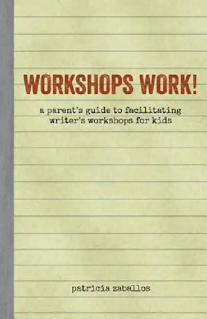 Workshops Work!: A Parent's Guide to Facilitating Writer's Workshops for Kids by Patricia Broderick Zaballos