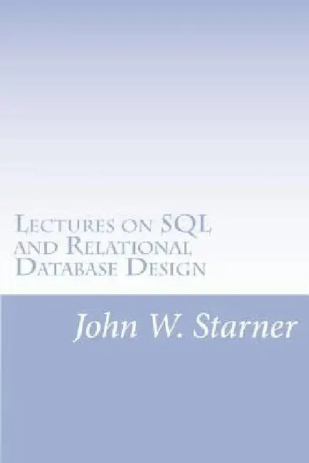 Lectures on SQL and Relational Database Design by John W. Starner