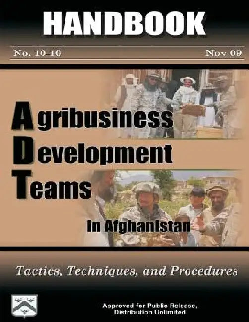 Agribusiness Development Teams in Afghanistan: Tactics, Techniques, and Procedures: Handbook 10-10 by Captain Timothy Merritt