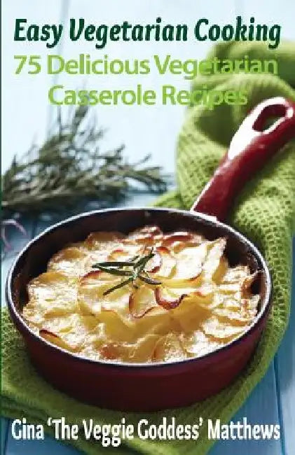 Easy Vegetarian Cooking: 75 Delicious Vegetarian Casserole Recipes: Vegetables and Vegetarian by Gina 'The Veggie Goddess' Matthews