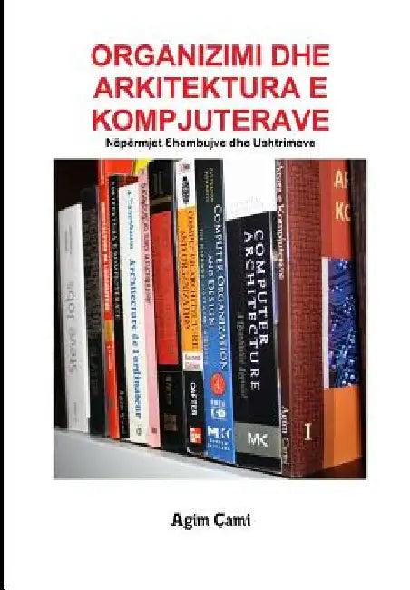 Organizimi Dhe Arkitektura E Kompjuterave: Nëpërmjet Shembujve Dhe Ushtrimeve by Cami, Agim