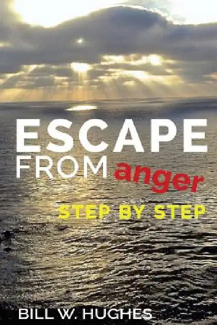 Escape from Anger Step by Step by Bill W. Hughes