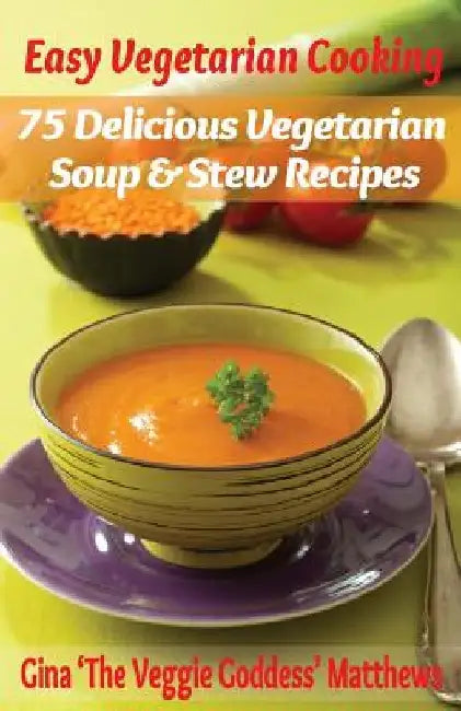 Easy Vegetarian Cooking: 75 Delicious Vegetarian Soup and Stew Recipes: Vegetables and Vegetarian - Soups & Stews by Gina 'The Veggie Goddess' Matthews