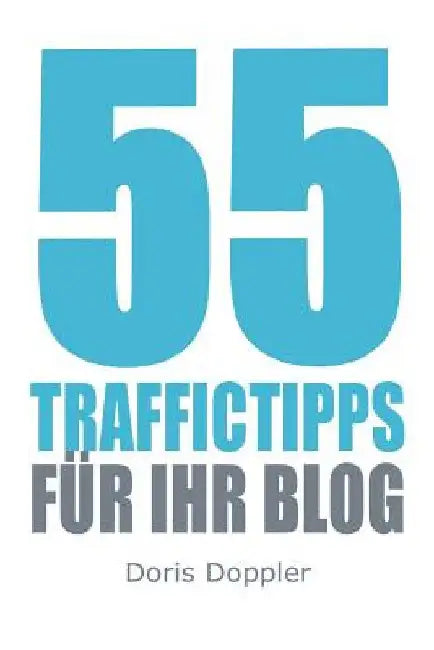 55 Traffictipps fuer Ihr Blog: Mehr Besucher gewinnen durch Blogmarketing by Doppler, Doris