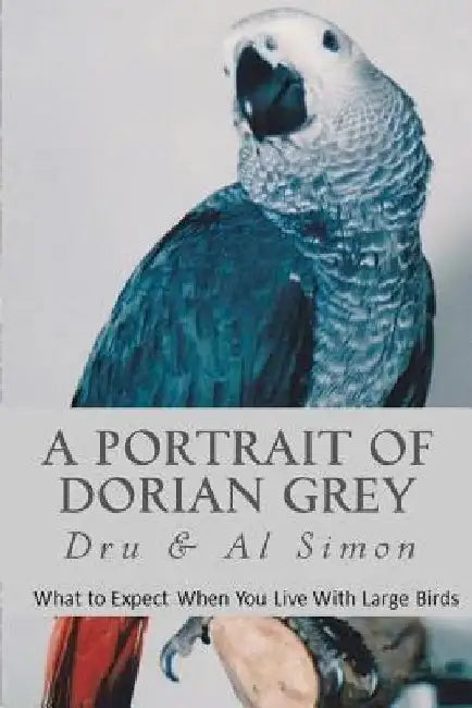 A Portrait of Dorian Grey: What To Expect When You Live With Large Birds by Al Simon