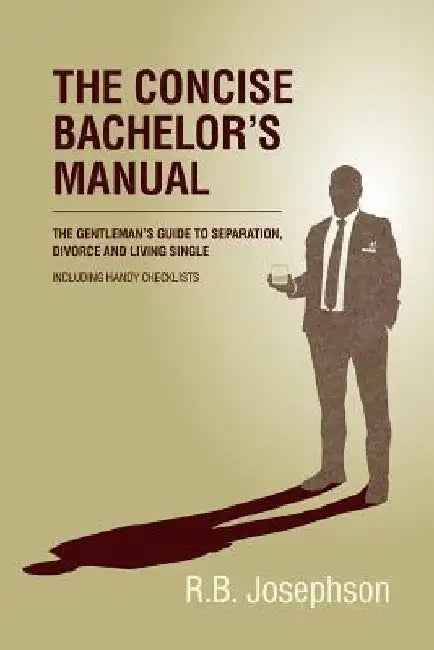 The Concise Bachelor's Manual: The Gentleman's Guide to Separation, Divorce and Living Single: Including Handy Checklists by R. B. Josephson